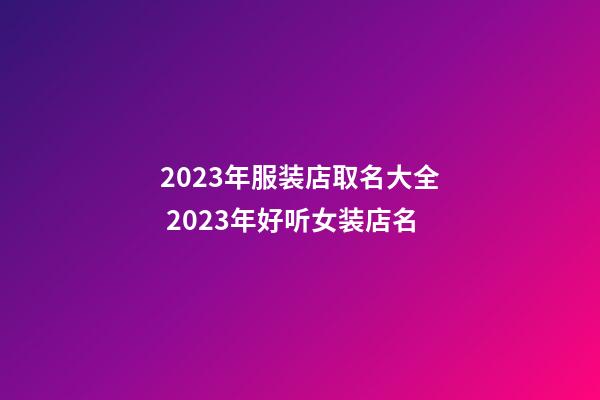 2023年服装店取名大全 2023年好听女装店名-第1张-店铺起名-玄机派